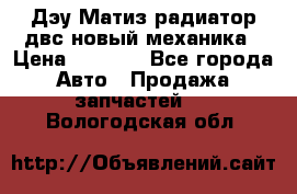 Дэу Матиз радиатор двс новый механика › Цена ­ 2 100 - Все города Авто » Продажа запчастей   . Вологодская обл.